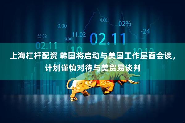 上海杠杆配资 韩国将启动与美国工作层面会谈，计划谨慎对待与美贸易谈判