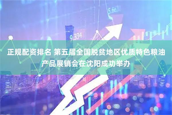 正规配资排名 第五届全国脱贫地区优质特色粮油产品展销会在沈阳成功举办