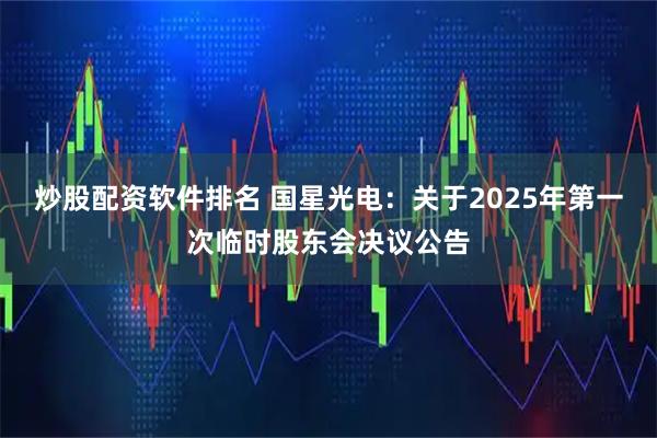 炒股配资软件排名 国星光电：关于2025年第一次临时股东会决议公告