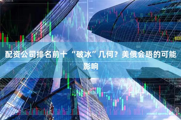 配资公司排名前十 “破冰”几何？美俄会晤的可能影响